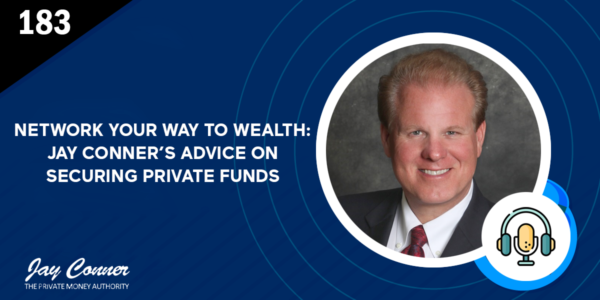 Episode 183: Network Your Way to Wealth: Jay Conner’s Advice on Securing Private Funds