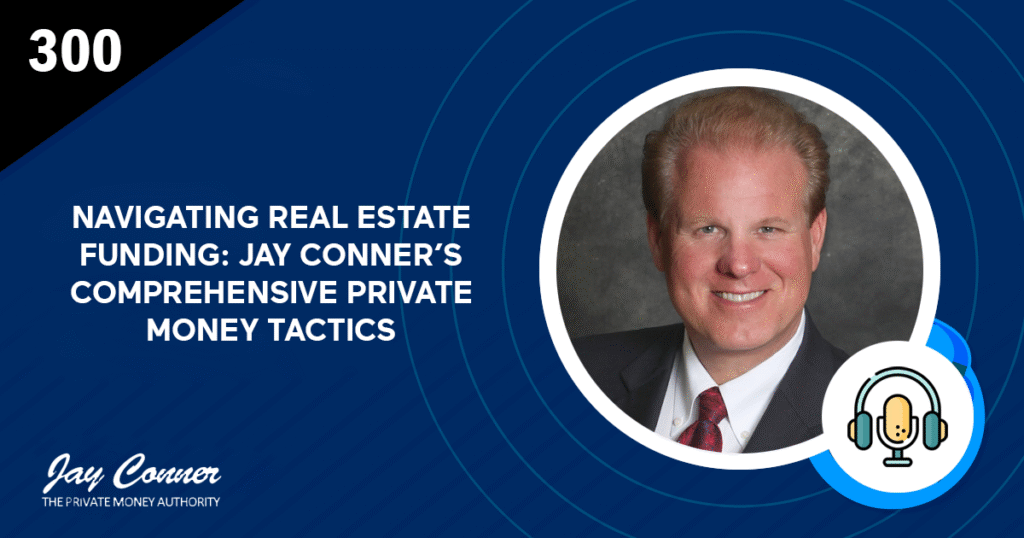 Episode 300: Navigating Real Estate Funding: Jay Conner’s Comprehensive Private Money Tactics