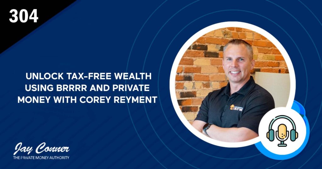 Episode 304: Unlock Tax-Free Wealth Using BRRRR and Private Money With Corey Reyment