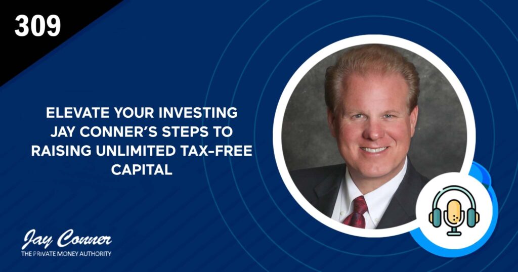 Episode 309: Elevate Your Investing: Jay Conner’s Steps to Raising Unlimited Tax-Free Capital