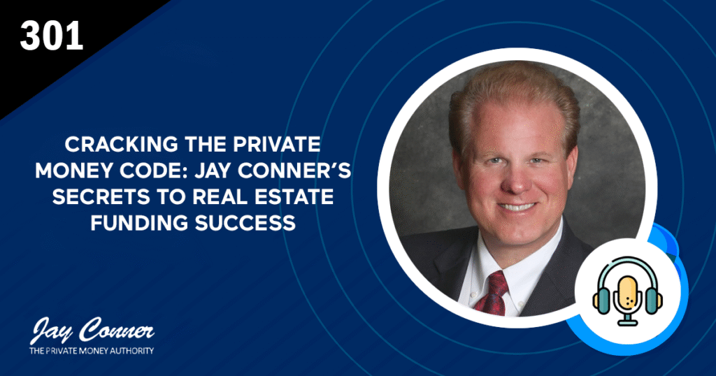 Episode 301: Cracking the Private Money Code: Jay Conner’s Secrets to Real Estate Funding Success