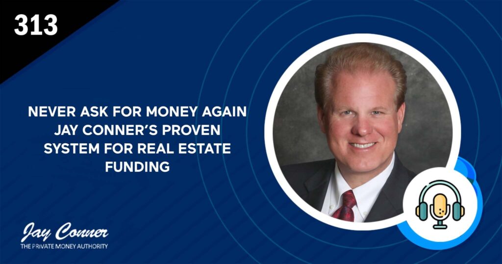 Episode 313: Never Ask for Money Again: Jay Conner’s Proven System for Real Estate Funding