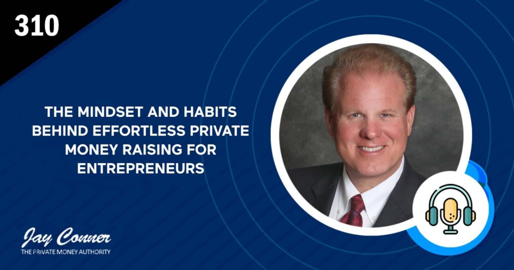 Episode 310: The Mindset and Habits Behind Effortless Private Money Raising for Entrepreneurs