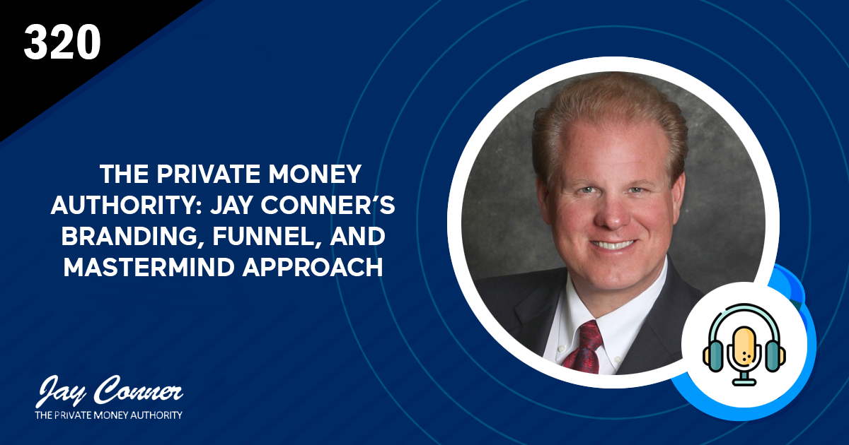 Episode 320: The Private Money Authority: Jay Conner’s Branding, Funnel, and Mastermind Approach
