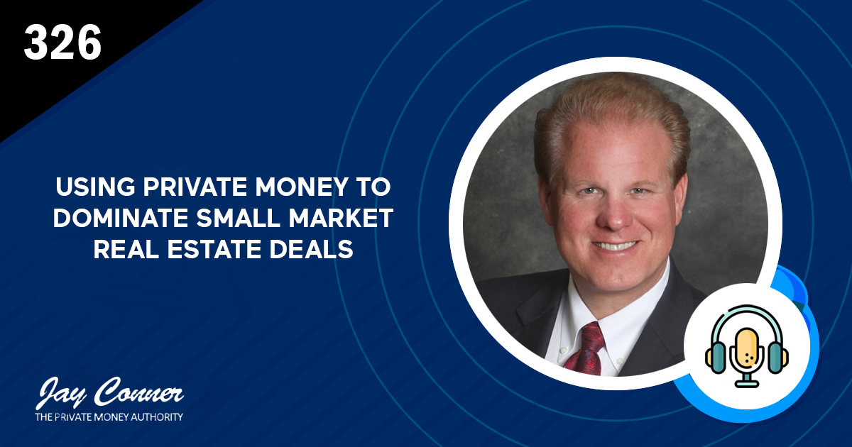 Episode 326: Using Private Money to Dominate Small Market Real Estate Deals