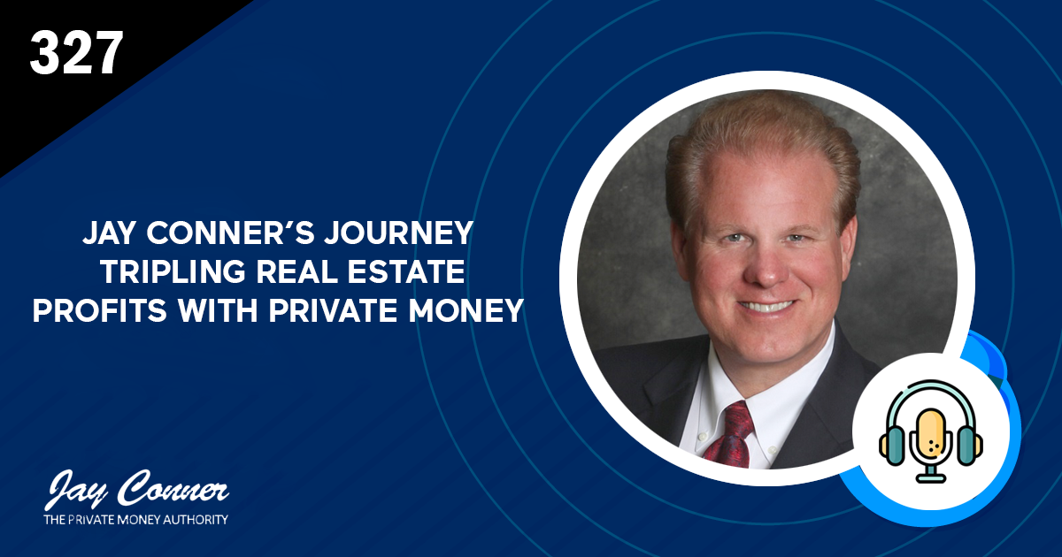 Episode 327: Jay Conner’s Journey: Tripling Real Estate Profits with Private Money