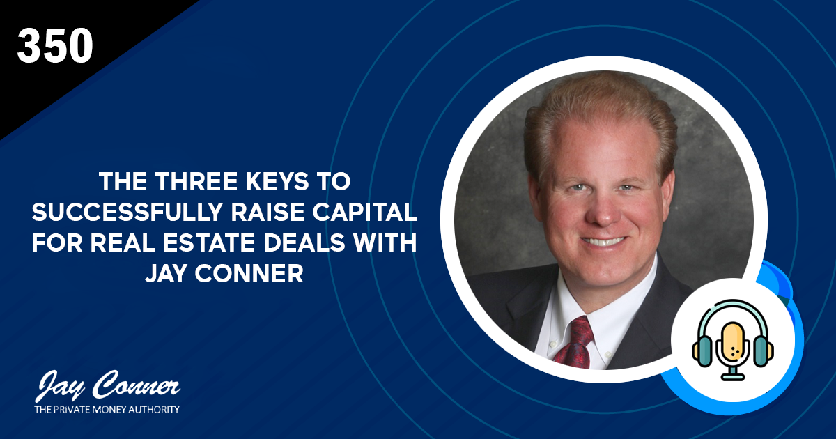 Episode 350: The Three Keys to Successfully Raise Capital for Real Estate Deals with Jay Conner