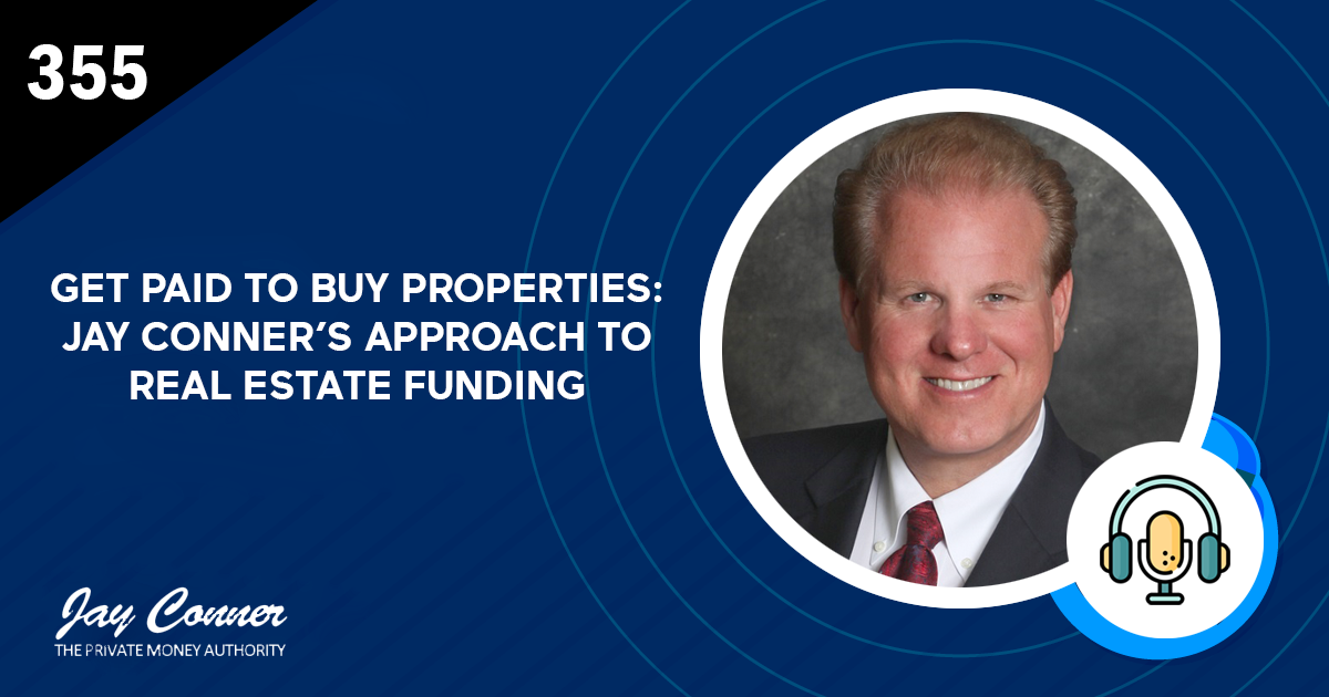 Episode 355: Get Paid to Buy Properties: Jay Conner’s Approach to Real Estate Funding