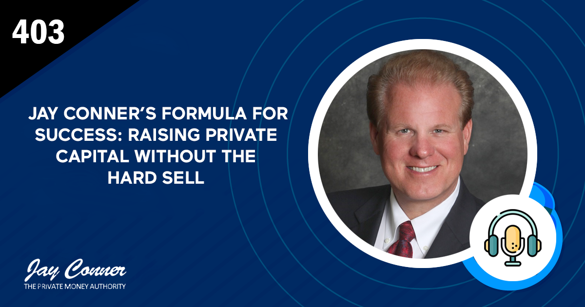 Episode 403: Jay Conner’s Formula for Success: Raising Private Capital Without the Hard Sell